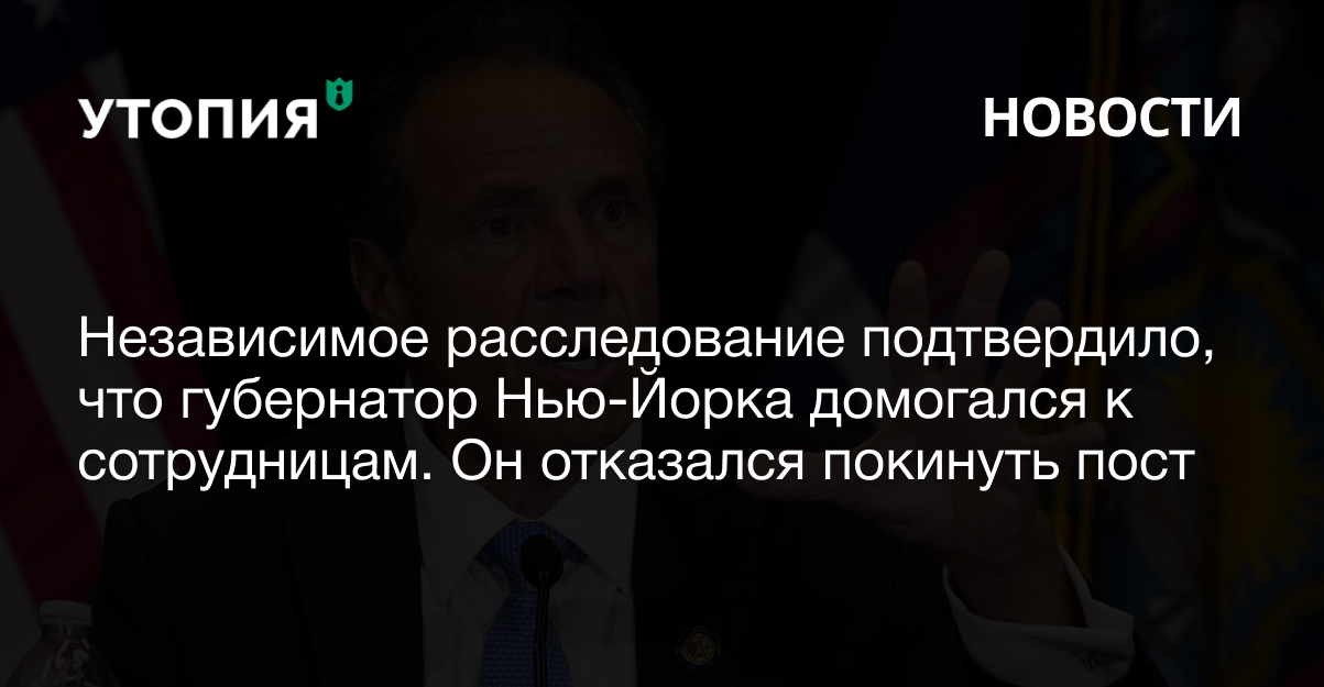 Независимое расследование подтвердило, что губернатор Нью-Йорка Эндрю Куомо домогался к сотрудницам. Он отказался покинуть пост