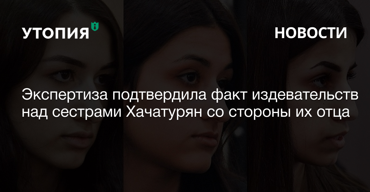 Экспертиза подтвердила факт издевательств над сестрами Хачатурян со стороны их отца 